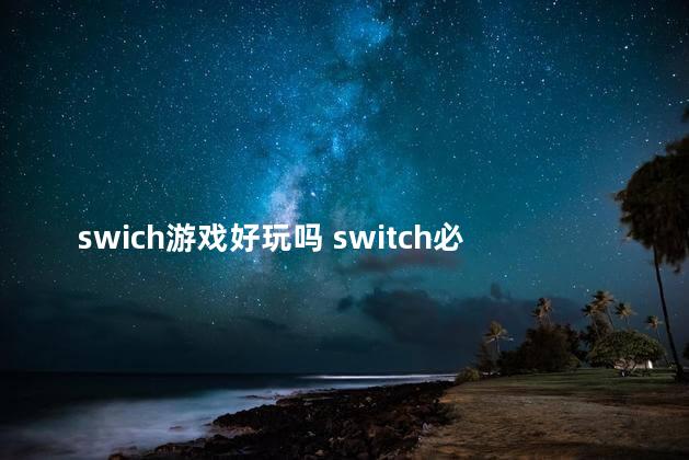 swich游戏好玩吗 switch必入神作排行榜